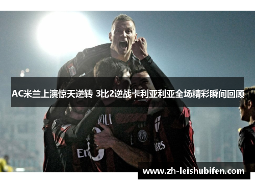 AC米兰上演惊天逆转 3比2逆战卡利亚利亚全场精彩瞬间回顾