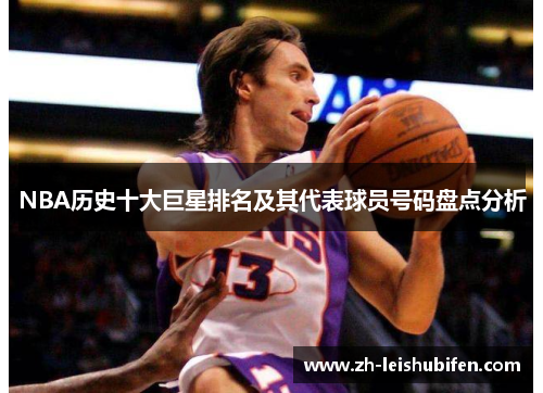 NBA历史十大巨星排名及其代表球员号码盘点分析