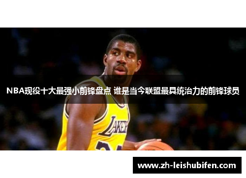 NBA现役十大最强小前锋盘点 谁是当今联盟最具统治力的前锋球员