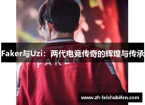 Faker与Uzi：两代电竞传奇的辉煌与传承