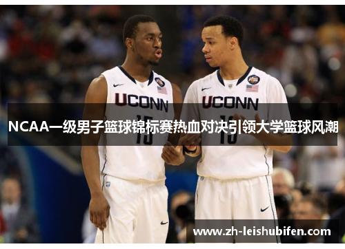 NCAA一级男子篮球锦标赛热血对决引领大学篮球风潮
