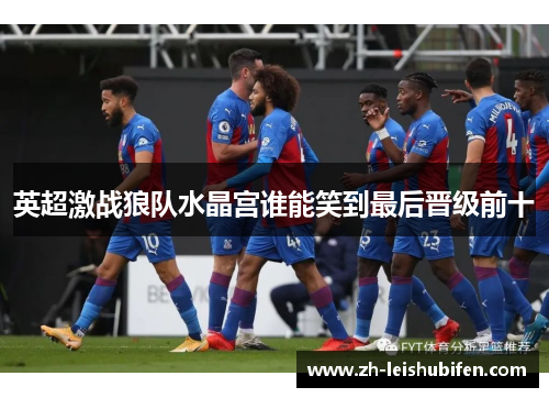英超激战狼队水晶宫谁能笑到最后晋级前十